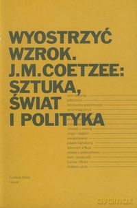 Wyostrzyć wzrok J.M. Coetzee: Sztuka, świat i polityka [KSIĄŻKA]