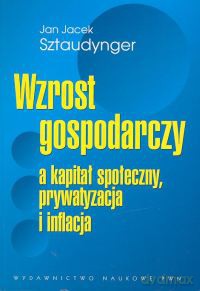 Wzrost gospodarczy a kapitał społeczny, prywatyzacja i inflacja - Jan Jacek Sztaudynger [KSIĄŻKA]