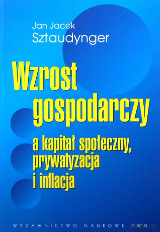 Wzrost gospodarczy a kapitał społeczny, prywatyzacja i inflacja - Jan Jacek Sztaudynger [KSIĄŻKA]