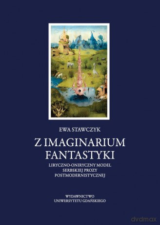Z imaginarium fantastyki Liryczno-oniryczny model serbskiej prozy postmodernistycznej - Ewa Stawczyk [KSIĄŻKA]