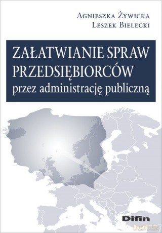 Załatwianie spraw przedsiębiorców przez administrację publiczną - Agnieszka Żywicka, Leszek Bielecki [KSIĄŻKA]
