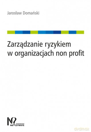 Zarządzanie ryzykiem w organizacjach non profit - Jarosław Domański [KSIĄŻKA]