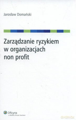Zarządzanie ryzykiem w organizacjach non profit - Jarosław Domański [KSIĄŻKA]