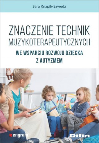 Znaczenie technik muzykoterapeutycznych we wsparciu rozwoju dziecka z autyzmem - Sara Knapik-Szweda [KSIĄŻKA]