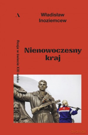 Nienowoczesny kraj. Rosja w świecie XXI wieku - Władisław Inoziemcew [KSIĄŻKA]