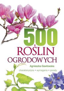 500 roślin ogrodowych. Charakterystyka, wymagania, porady - Agnieszka Gawłowska [KSIĄŻKA]