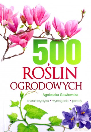 500 roślin ogrodowych. Charakterystyka, wymagania, porady - Agnieszka Gawłowska [KSIĄŻKA]