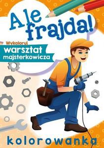 Ale frajda! Wykoloruj warsztat majsterkowicza [KSIĄŻKA]