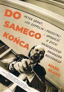 Do samego końca. Peter grant Led Zeppelin i pozostali opowieść o życiu największego managera rockowego - Mark Blake [KSIĄŻKA]