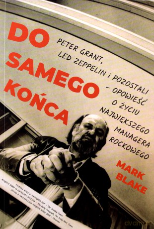 Do samego końca. Peter grant Led Zeppelin i pozostali opowieść o życiu największego managera rockowego - Mark Blake [KSIĄŻKA]
