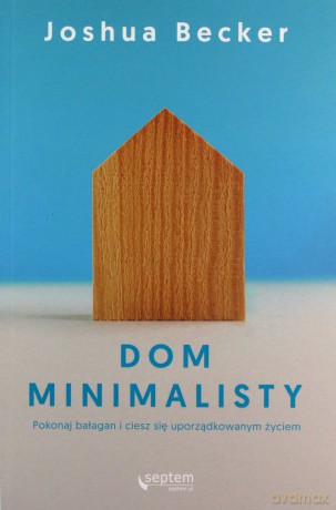 Dom minimalisty. Pokonaj bałagan i ciesz się uporządkowanym życiem - Joshua Becker [KSIĄŻKA]