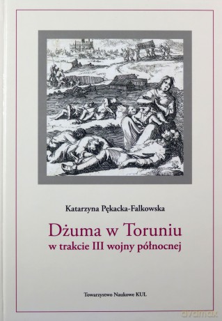 Dżuma w Toruniu w trakcie III wojny północnej - Katarzyna Pękacka-Falkowska [KSIĄŻKA]