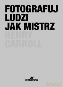 Fotografuj ludzi jak mistrz - Henry Caroll [KSIĄŻKA]