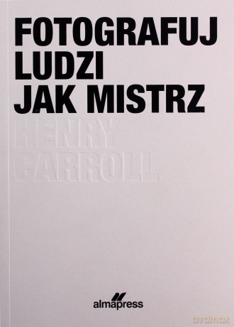 Fotografuj ludzi jak mistrz - Henry Caroll [KSIĄŻKA]
