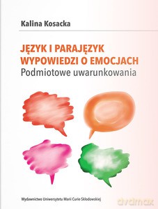 Język i parajęzyk wypowiedzi o emocjach. Podmiotowe uwarunkowania - Kalina Kosacka [KSIĄŻKA]