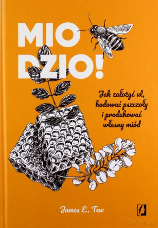 Miodzio! Jak założyć ul, hodować pszczoły i produkować własny miód - E. Tew James [KSIĄŻKA]