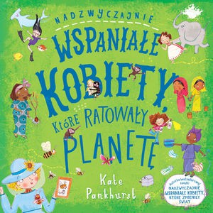 Nadzwyczajnie wspaniałe kobiety, które ratowały planetę - Kate Pankhurst [KSIĄŻKA]