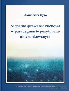 Niepełnosprawność ruchowa w paradygmacie pozytywnie ukierunkowanym - Stanisława Byra [KSIĄŻKA]