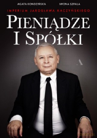 Pieniądze i spółki. Imperium Jarosława Kaczyńskiego - Agata Kondzińska, Iwona Szpala [KSIĄŻKA]