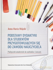 Podstawy dydaktyki dla studentów przygotowujących się do zawodu nauczyciela. Podręcznik akademicki do wykładów i ćwiczeń - Anna Maria Wójcik [KSIĄŻKA]