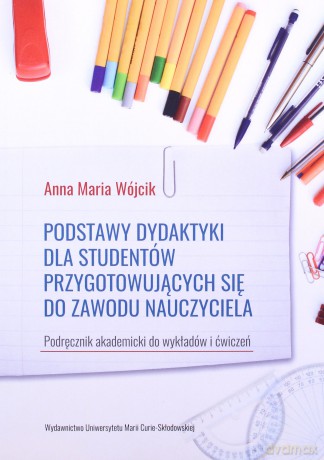 Podstawy dydaktyki dla studentów przygotowujących się do zawodu nauczyciela. Podręcznik akademicki do wykładów i ćwiczeń - Anna Maria Wójcik [KSIĄŻKA]