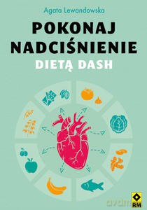 Pokonaj nadciśnienie dietą DASH - Agata Lewandowska [KSIĄŻKA]