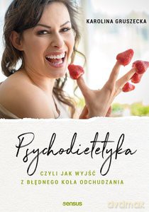 Psychodietetyka, czyli jak wyjść z błędnego koła odchudzania - Karolina Gruszecka [KSIĄŻKA]