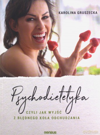Psychodietetyka, czyli jak wyjść z błędnego koła odchudzania - Karolina Gruszecka [KSIĄŻKA]
