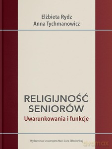 Religijność seniorów. Uwarunkowania i funkcje - Elżbieta Rydz, Anna Tychmanowicz [KSIĄŻKA]