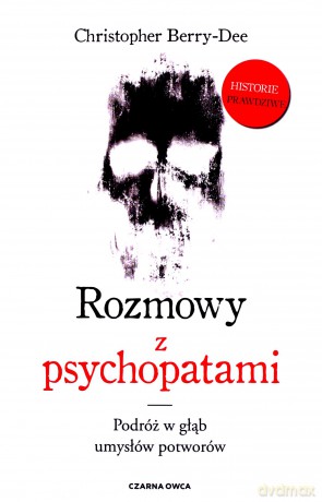 Rozmowy z psychopatami. Podróż w głąb umysłów potworów - Christopher Berry-Dee [KSIĄŻKA]