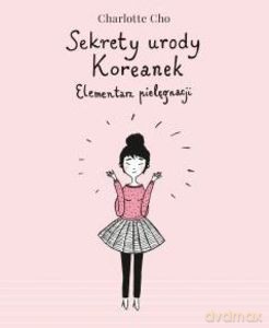 Sekrety urody Koreanek. Elementarz pielęgnacji - Charlotte Cho [KSIĄŻKA]