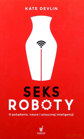 Seksroboty. O pożądaniu, nauce i sztucznej inteligencji - Kate Devlin [KSIĄŻKA]