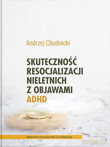 Skuteczność resocjalizacji nieletnich z objawami ADHD - Andrzej Chudnicki [KSIĄŻKA]