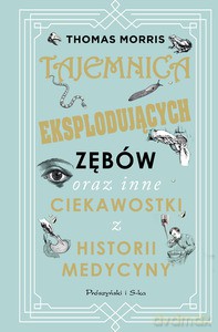 Tajemnica eksplodujących zębów oraz inne ciekawostki z historii medycyny - Thomas Morris [KSIĄŻKA]