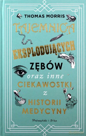 Tajemnica eksplodujących zębów oraz inne ciekawostki z historii medycyny - Thomas Morris [KSIĄŻKA]