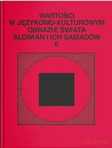 Wartości w językowo- kulturowym obrazie świata Słowian i ich sąsiadów (Tom 6) Jedność w różnorodności. Wokół słowiańskiej aksjosfery - Bartmińska S. Niebrzegowska, D. Pazio-Wlazłowska [KSIĄŻKA]