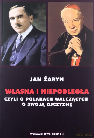 Własna i Niepodległa czyli o Polakach walczacych o swoją Ojczyznę - Jan Żaryn [KSIĄŻKA]