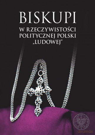 Biskupi w rzeczywistości politycznej Polski Ludowej [KSIĄŻKA]