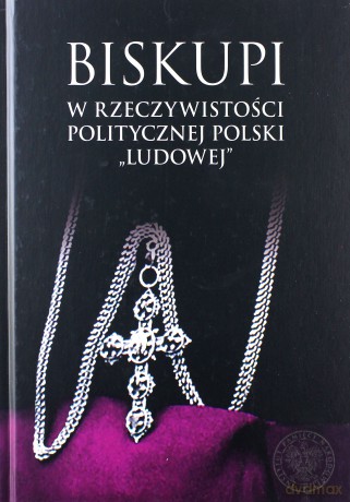 Biskupi w rzeczywistości politycznej Polski Ludowej [KSIĄŻKA]