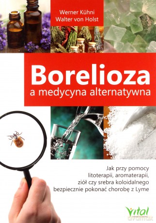 Borelioza a medycyna. Alternatywna jak przy pomocy litoterapii aromaterapii ziół czy srebra koloidalnego bezpiecznie pokonać chorobę z lyme - Kuhni Werner [KSIĄŻKA]