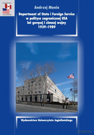 Department of State i Foreign Service w polityce zagranicznej USA lat gorącej i Zimnej Wojny 1939-1989 - Andrzej Mania [KSIĄŻKA]