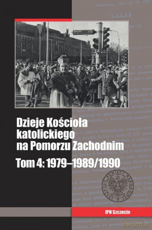 Dzieje kościoła katolickiego na Pomorzu Zachodnim 1979-1989/1990 (Tom 4) [KSIĄŻKA]
