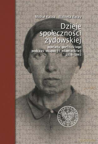 Dzieje społeczności Żydowskiej powiatu gorlickiego podczas okupacji niemieckiej 1939-1945 - Michał Kalisz, Elżbieta Rączy [KSIĄŻKA]