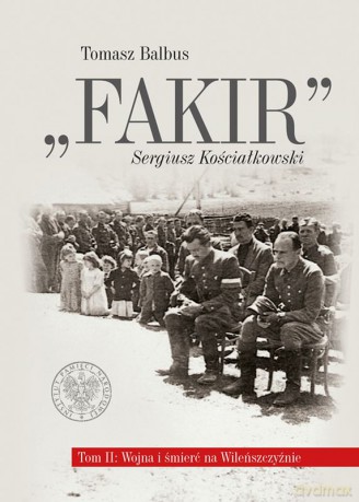 Fakir. Sergiusz Kościałkowski. Wojna i śmierć na Wileńszczyźnie (Tom 2) - Tomasz Balbus [KSIĄŻKA]