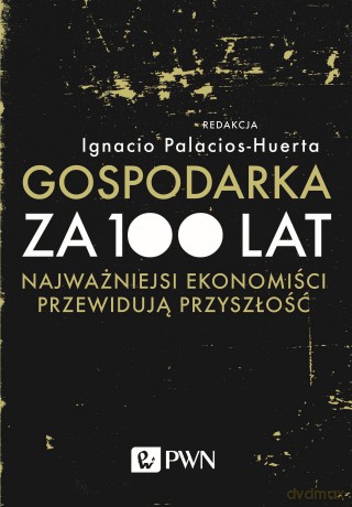 Gospodarka za 100 lat. Najważniejsi ekonomiści przewidują przyszłość - Ignacio Palacios-Huerta [KSIĄŻKA]