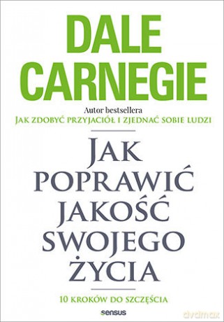 Jak poprawić jakość swojego życia. 10 kroków do szczęścia - Dale Carnegie [KSIĄŻKA]