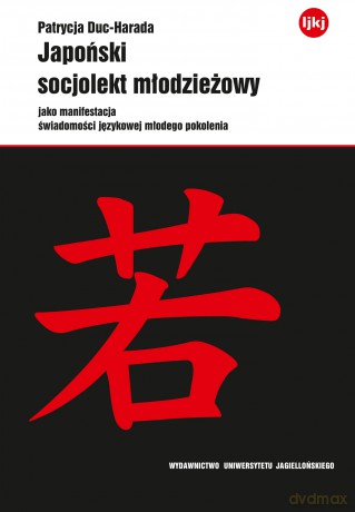 Japoński socjolekt młodzieżowy jako manifestacja świadomości językowej młodego pokolenia - Patrycja Duc-Harada [KSIĄŻKA]