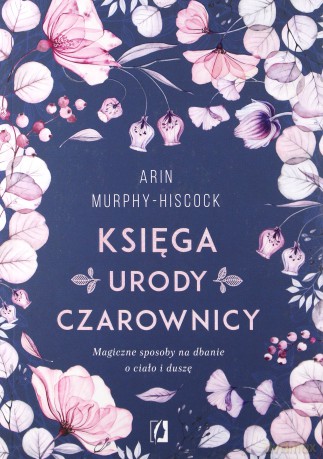 Księga urody czarownicy Magiczne sposoby na dbanie o ciało i duszę - Arin Murphy-Hiscock [KSIĄŻKA]