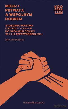 Między prywatą a wspólnym dobrem. Stosunek państwa i sił politycznych do spółdzielczości w II i III Rzeczypospolitej - Zofia Chyra-Rolicz [KSIĄŻKA]