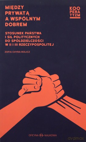 Między prywatą a wspólnym dobrem. Stosunek państwa i sił politycznych do spółdzielczości w II i III Rzeczypospolitej - Zofia Chyra-Rolicz [KSIĄŻKA]